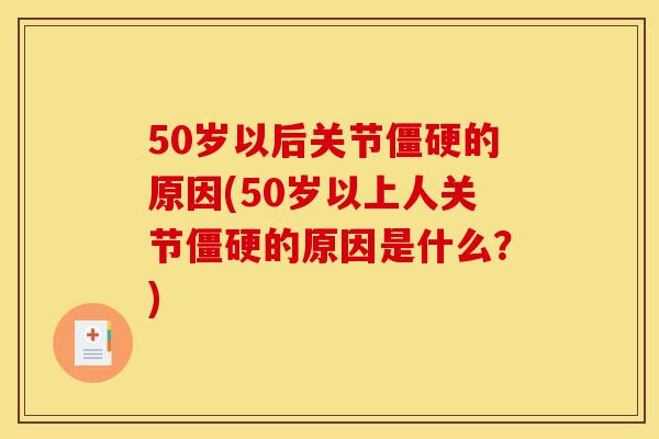 50岁以后关节僵硬的原因(50岁以上人关节僵硬的原因是什么？)