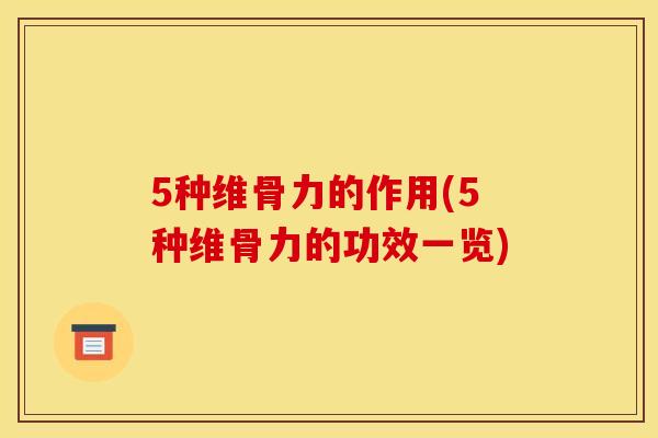 5种维骨力的作用(5种维骨力的功效一览)