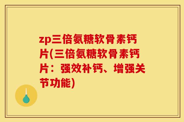 zp三倍氨糖软骨素钙片(三倍氨糖软骨素钙片：强效补钙、增强关节功能)