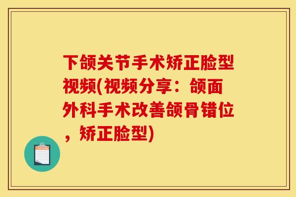 下颌关节手术矫正脸型视频(视频分享：颌面外科手术改善颌骨错位，矫正脸型)