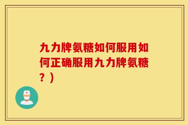 九力牌氨糖如何服用如何正确服用九力牌氨糖？)