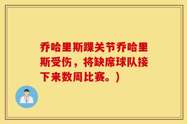 乔哈里斯踝关节乔哈里斯受伤，将缺席球队接下来数周比赛。)