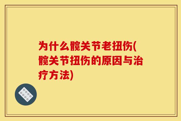 为什么髋关节老扭伤(髋关节扭伤的原因与治疗方法)