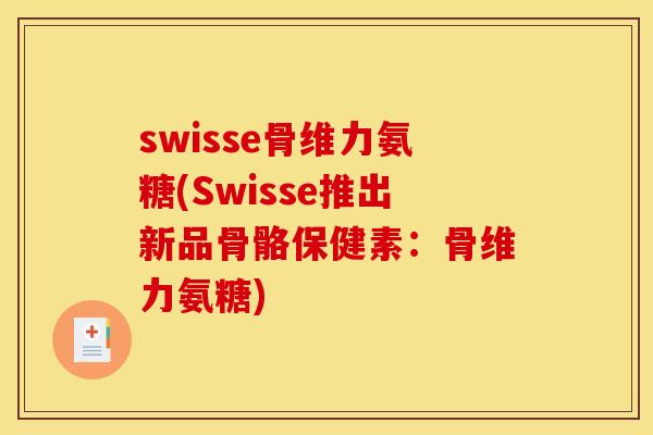 swisse骨维力氨糖(Swisse推出新品骨骼保健素：骨维力氨糖)