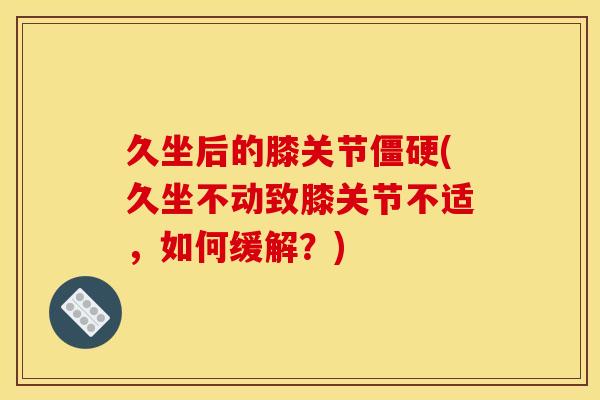 久坐后的膝关节僵硬(久坐不动致膝关节不适，如何缓解？)