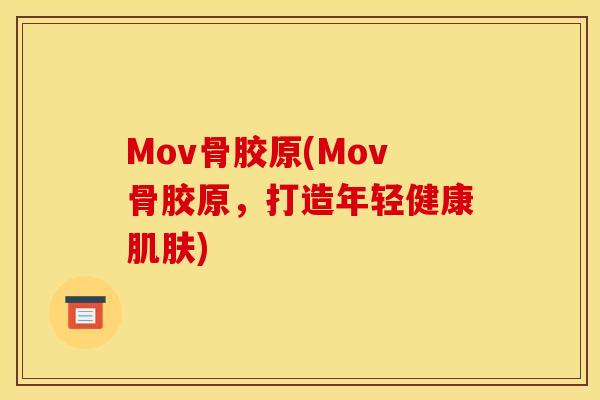 Mov骨胶原(Mov骨胶原，打造年轻健康肌肤)