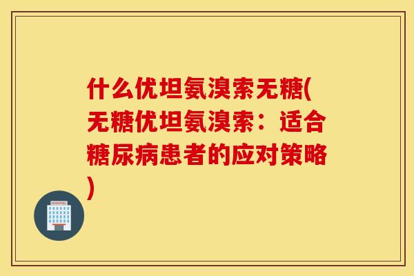 什么优坦氨溴索无糖(无糖优坦氨溴索：适合糖尿病患者的应对策略)