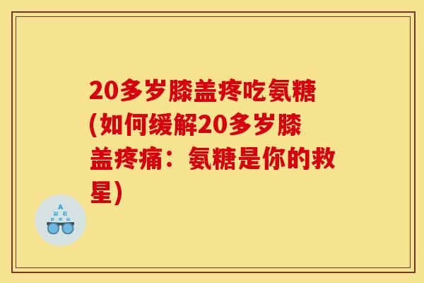 20多岁膝盖疼吃氨糖(如何缓解20多岁膝盖疼痛：氨糖是你的救星)