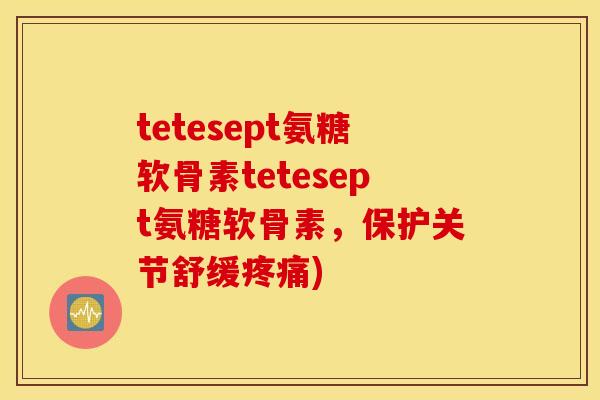 tetesept氨糖软骨素tetesept氨糖软骨素，保护关节舒缓疼痛)