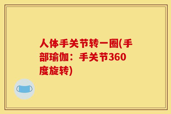 人体手关节转一圈(手部瑜伽：手关节360度旋转)