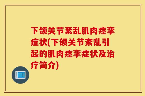 下颌关节紊乱肌肉痉挛症状(下颌关节紊乱引起的肌肉痉挛症状及治疗简介)