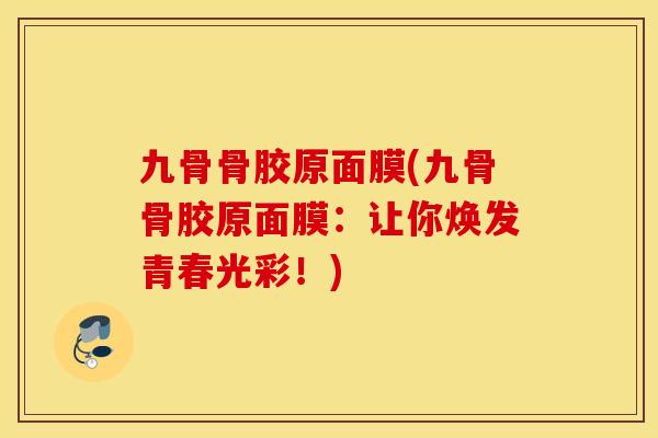 九骨骨胶原面膜(九骨骨胶原面膜：让你焕发青春光彩！)