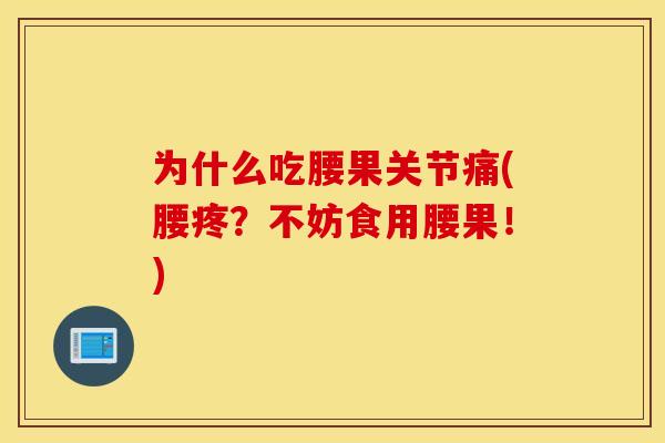 为什么吃腰果关节痛(腰疼？不妨食用腰果！)