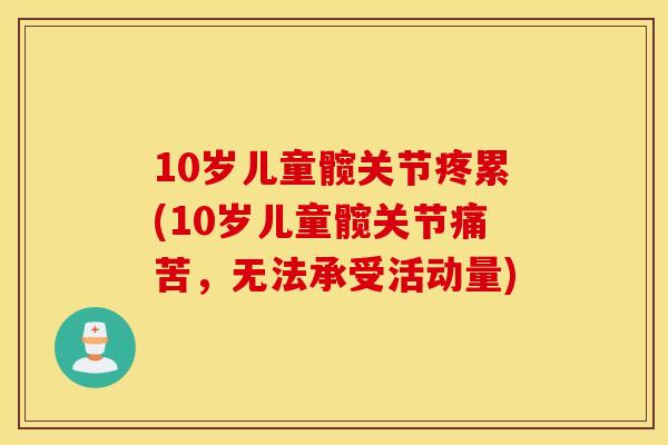 10岁儿童髋关节疼累(10岁儿童髋关节痛苦，无法承受活动量)