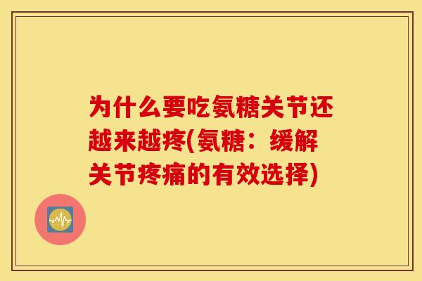 为什么要吃氨糖关节还越来越疼(氨糖：缓解关节疼痛的有效选择)