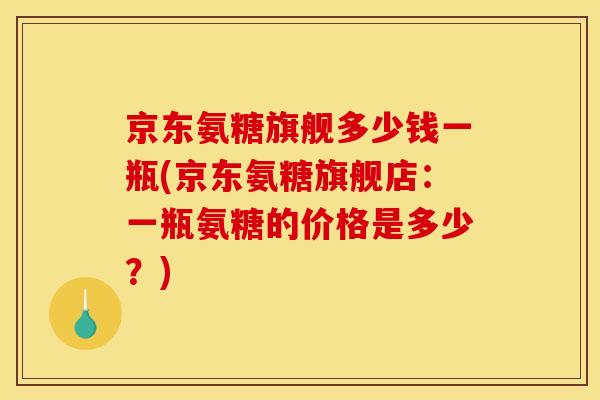 京东氨糖旗舰多少钱一瓶(京东氨糖旗舰店：一瓶氨糖的价格是多少？)