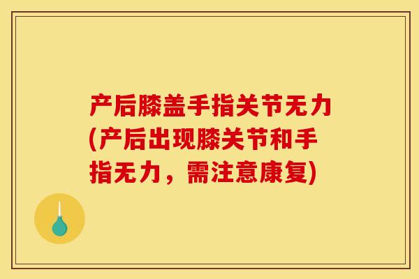 产后膝盖手指关节无力(产后出现膝关节和手指无力,需注意康复) 产后膝盖手指关节无力(产后出现膝关节和手指无力,需注意康复)