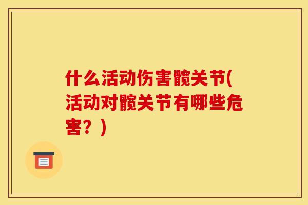 什么活动伤害髋关节(活动对髋关节有哪些危害？)