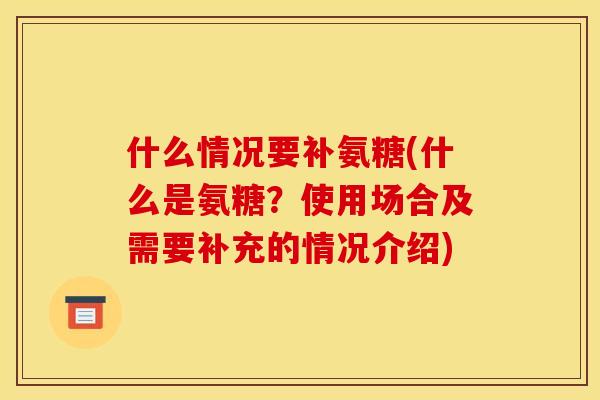 什么情况要补氨糖(什么是氨糖？使用场合及需要补充的情况介绍)