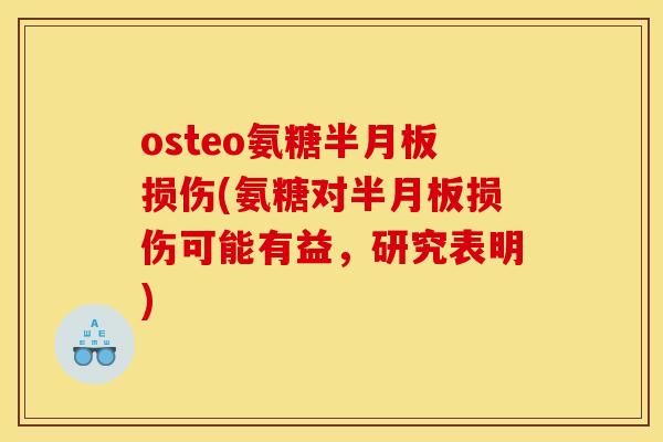 osteo氨糖半月板损伤(氨糖对半月板损伤可能有益，研究表明)