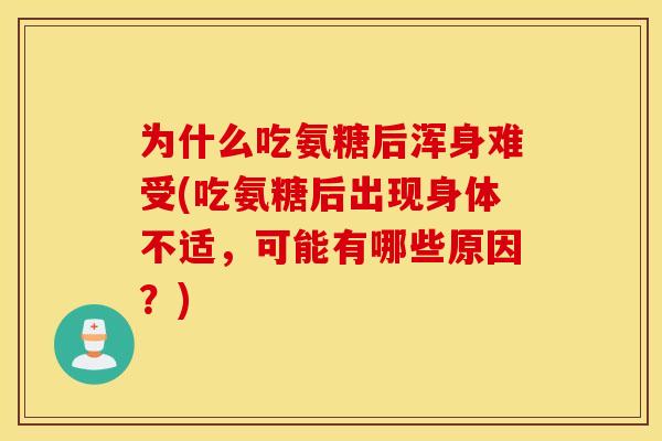 为什么吃氨糖后浑身难受(吃氨糖后出现身体不适，可能有哪些原因？)