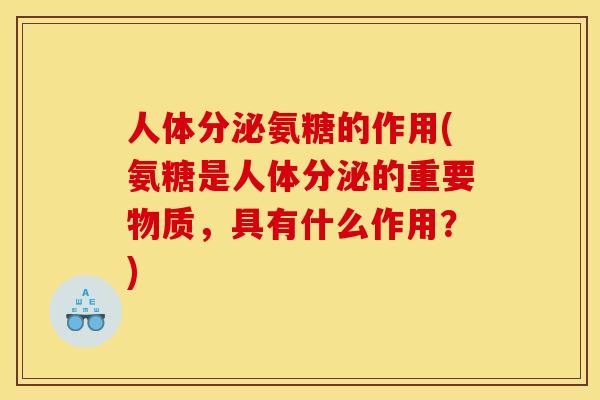 人体分泌氨糖的作用(氨糖是人体分泌的重要物质，具有什么作用？)