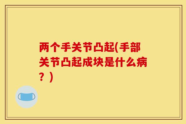 两个手关节凸起(手部关节凸起成块是什么病？)