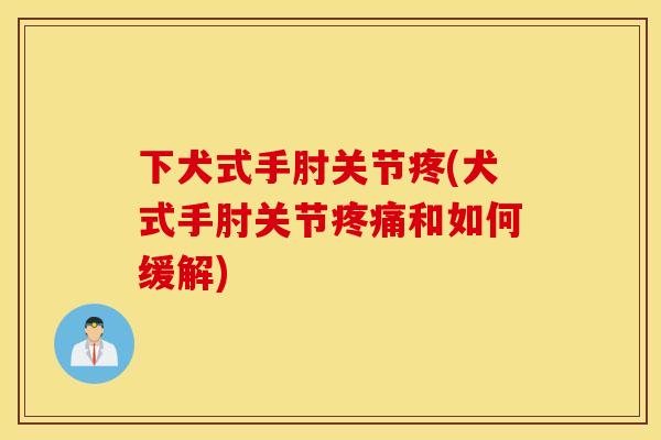 下犬式手肘关节疼(犬式手肘关节疼痛和如何缓解)