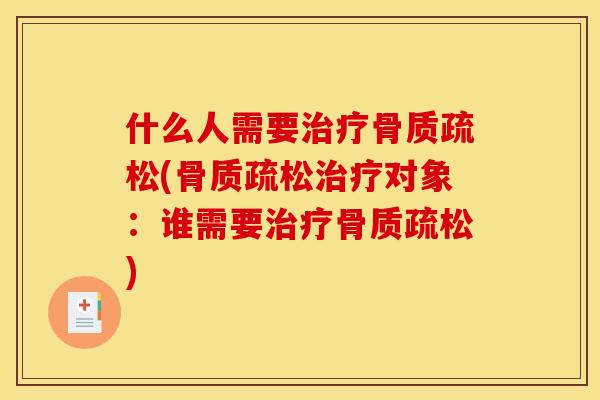 什么人需要治疗骨质疏松(骨质疏松治疗对象：谁需要治疗骨质疏松)
