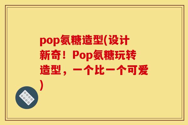 pop氨糖造型(设计新奇！Pop氨糖玩转造型，一个比一个可爱)