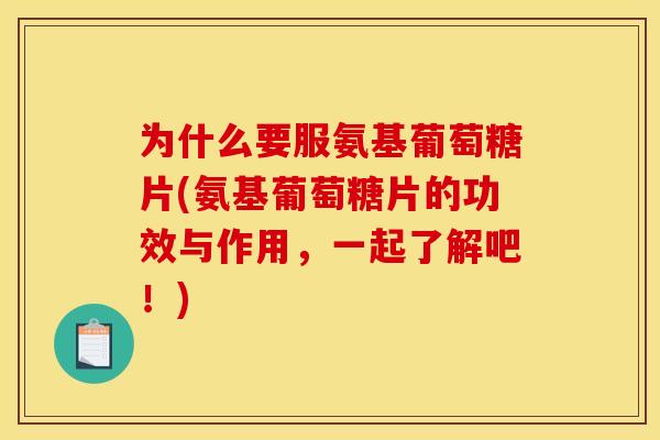 为什么要服氨基葡萄糖片(氨基葡萄糖片的功效与作用,一起了解吧!) 为什么要服氨基葡萄糖片(氨基葡萄糖片的功效与作用,一起了解吧!)