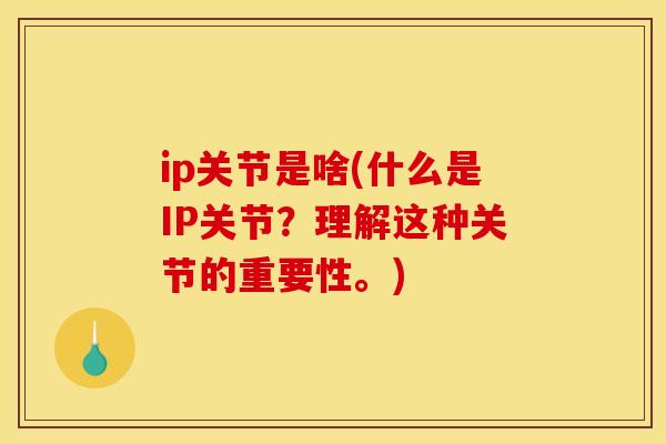 ip关节是啥(什么是IP关节？理解这种关节的重要性。)
