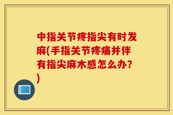 中指关节疼指尖有时发麻(手指关节疼痛并伴有指尖麻木感怎么办？)