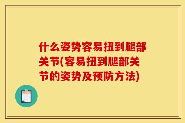 什么姿势容易扭到腿部关节(容易扭到腿部关节的姿势及预防方法)