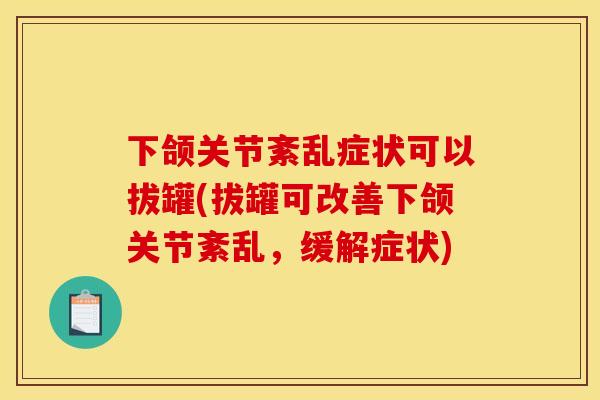 下颌关节紊乱症状可以拔罐(拔罐可改善下颌关节紊乱，缓解症状)