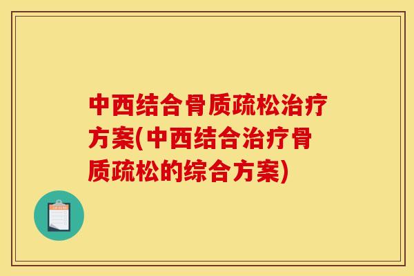 中西结合骨质疏松治疗方案(中西结合治疗骨质疏松的综合方案)