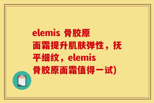 elemis 骨胶原面霜提升肌肤弹性,抚平细纹,elemis骨胶原面霜值得一试) elemis 骨胶原面霜提升肌肤弹性,抚平细纹,elemis骨胶原面霜值得一试)