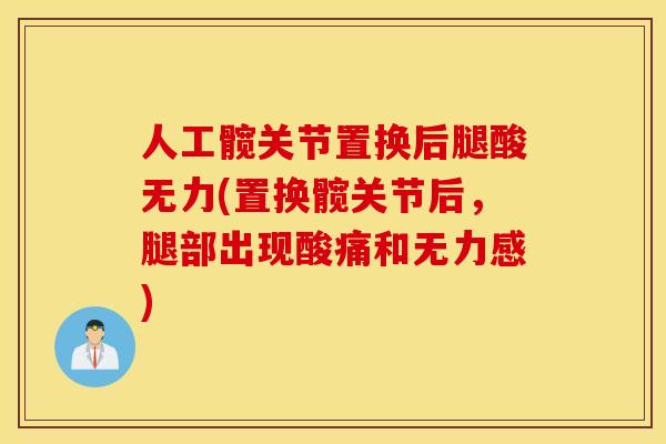 人工髋关节置换后腿酸无力(置换髋关节后，腿部出现酸痛和无力感)