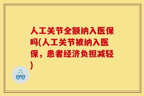 人工关节全额纳入医保吗(人工关节被纳入医保，患者经济负担减轻)