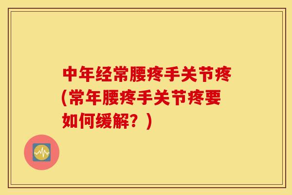 中年经常腰疼手关节疼(常年腰疼手关节疼要如何缓解?) 中年经常腰疼手关节疼(常年腰疼手关节疼要如何缓解?)