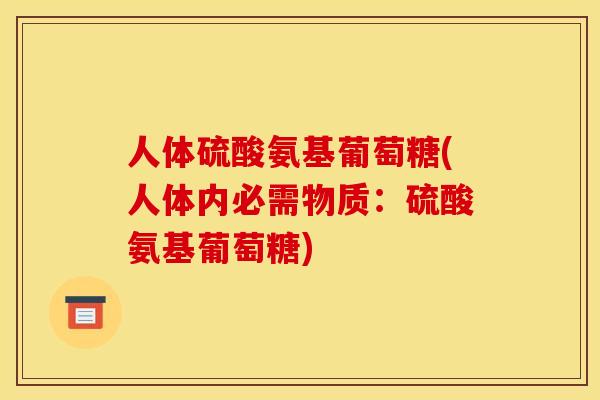 人体硫酸氨基葡萄糖(人体内必需物质：硫酸氨基葡萄糖)