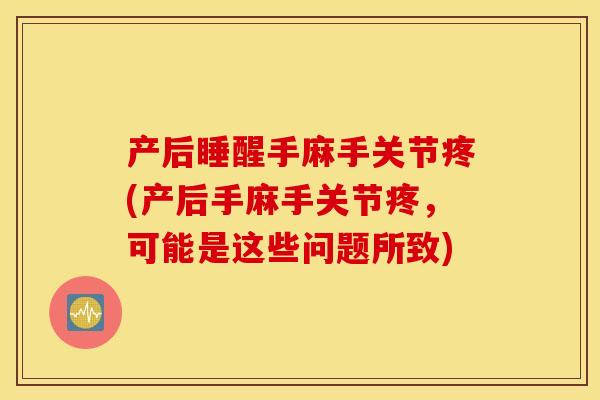 产后睡醒手麻手关节疼(产后手麻手关节疼，可能是这些问题所致)