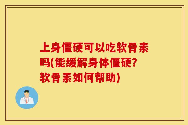 上身僵硬可以吃软骨素吗(能缓解身体僵硬？软骨素如何帮助)