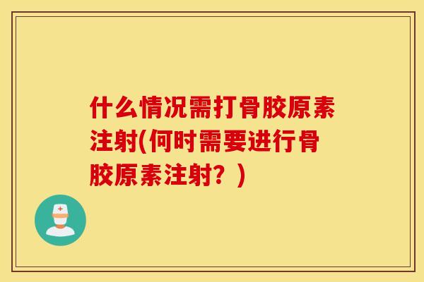 什么情况需打骨胶原素注射(何时需要进行骨胶原素注射？)