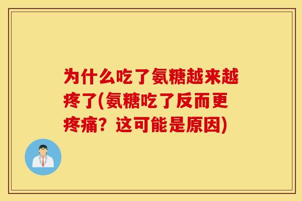 为什么吃了氨糖越来越疼了(氨糖吃了反而更疼痛？这可能是原因)
