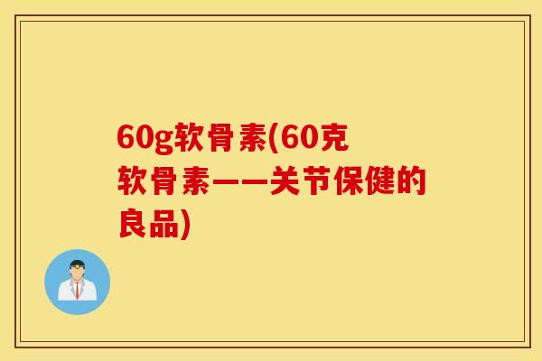 60g软骨素(60克软骨素——关节保健的良品)