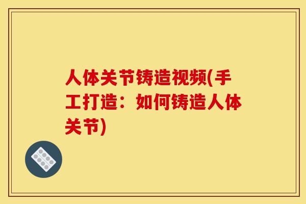 人体关节铸造视频(手工打造：如何铸造人体关节)