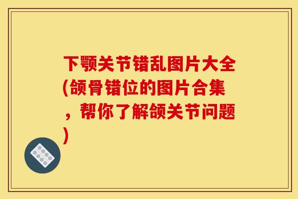 下颚关节错乱图片大全(颌骨错位的图片合集，帮你了解颌关节问题)