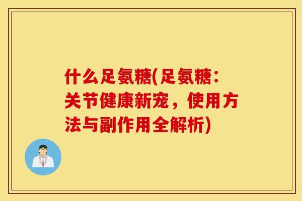 什么足氨糖(足氨糖：关节健康新宠，使用方法与副作用全解析)