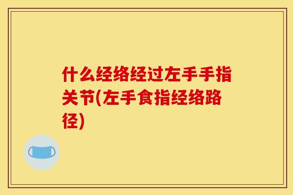 什么经络经过左手手指关节(左手食指经络路径)